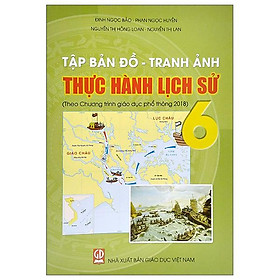 Tập Bản Đồ - Tranh Ảnh Thực Hành Lịch Sử 6 (Theo Chương Trình GDPT 2018)