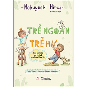 Trẻ Ngoan Trẻ Hư - Góc Nhìn Của Con Trẻ Và Cách Con Khôn Lớn (*** Sách Chính Hãng ***)