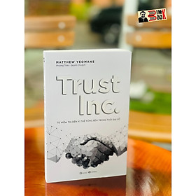 TRUST INC. Từ niềm tin đến vị thế vững bền trong thời đại số - Matthew Yeomans – Phương Thảo & Quỳnh Chi dịch – Thái Hà books – NXB Công Thương