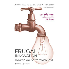 Frugal Innovation - Làm tốt hơn với nguồn lực ít hơn - Tác giả Jaideep Prabhu , Navi Radjou