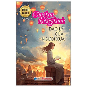 Trí Tuệ Cổ Xưa - Cùng Bạn Trưởng Thành - Đạo Lý Của Người Xưa