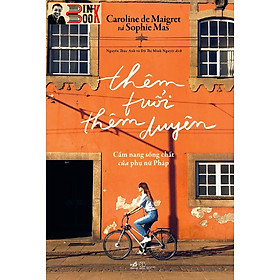 THÊM TUỔI THÊM DUYÊN – CẨM NANG SỐNG CHẤT CỦA PHỤ NỮ PHÁP – Caroline de Maigret & Sophie Mas – Đỗ Thị Minh Nguyệt & Nguyễn Thục Anh -Nhã Nam – NXB Thế Giới
