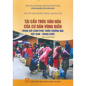 Tái Cấu Trúc Văn Hóa Của Cư Dân Vùng Biên Trong Bối Cảnh Phát Triển Thương Mại Việt Nam - Trung Quốc (Sách chuyên khảo)