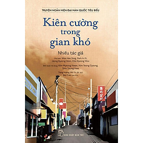 Truyện Ngắn Hiện Đại Hàn Quốc Tiêu Biểu - Kiên Cường Trong Gian Khó