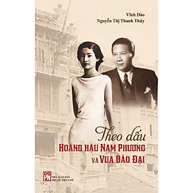 Sách - Theo Dấu Hoàng Hậu Nam Phương Và Vua Bảo Đại - Vĩnh Đào & Nguyễn Thị Thanh Thúy - NXB Phụ Nữ