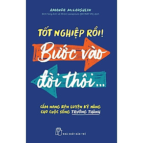 Sách - Tốt Nghiệp Rồi! Bước Vào Đời Thôi...Cẩm Nang Rèn Luyện Kỹ Năng Cho Cuộc Sống Trường Thành - NXB Trẻ