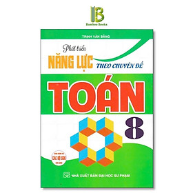 Sách - Phát Triển Năng Lực Theo Chuyên Đề Toán Lớp 8 - Dùng Chung Cho Các Bộ SGK Hiện Hành - Trịnh Văn Bằng - Hồng Ân