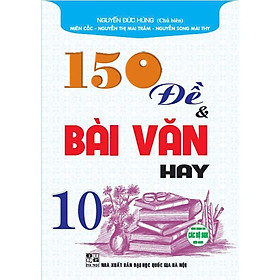 Sách - 150 Đề Và Bài Văn Hay Lớp 10 - Dùng Chung Các Bộ Sgk Hiện Hành- Hồng Ân