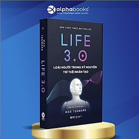 LIFE 3.0 - Loài Người Trong Kỷ Nguyên Trí Tuệ Nhân Tạo (New York Times Bestseller) - Max Tegmark - Hiếu Trần, Thảo Trần dịch - AlphaBooks