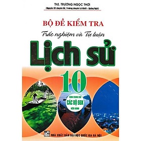 Sách - Bộ Đề Kiểm Tra Trắc Nghiệm Và Tự Luận Lịch Sử Lớp 10 - Dùng Chung Cho Các Bộ SGK Hiện Hành - Hồng Ân