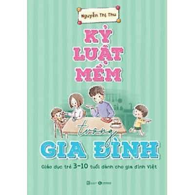 Kỷ Luật Mềm Trong Gia Đình - Giáo Dục Trẻ 3 - 10 Tuổi Dành Cho Gia Đình Việt