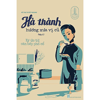 Hà thành hương xưa vị cũ : Ký ức từ căn bếp phố cổ ( (Tập 1)
