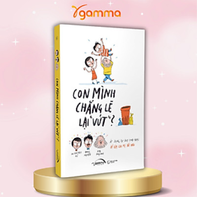 Combo/Lẻ Con Mình Chẳng Lẽ Lại Vứt + Thế Bây Giờ Mẹ Muốn " Cái Giề ?" + Cha Mẹ Mở, Con Sẽ Ổn Thôi - 4 Bước Để Đồng Hành Cùng Con Trong Yêu Thương
