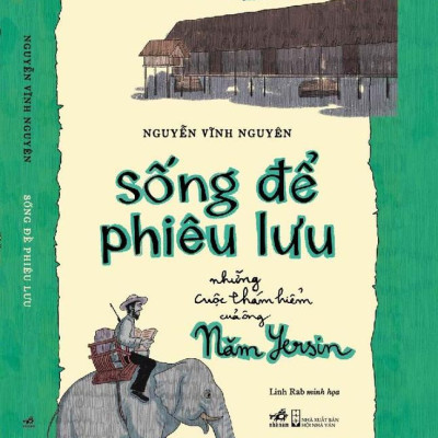 Sách - Sống để phiêu lưu: Những cuộc thám hiểm của ông Năm Yersin (Nhã Nam HCM)