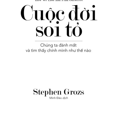Cuộc Đời Soi Tỏ - Chúng Ta Đánh Mất Và Tìm Thấy Chính Mình Như Thế Nào - Stephen Grosz