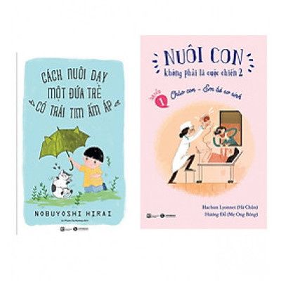 Combo Nuôi Con Không Phải Là Cuộc Chiến - Chào Con Em Bé Sơ Sinh +  Cách Nuôi Dạy Một Đứa Trẻ Có Trái Tim Ấm Áp