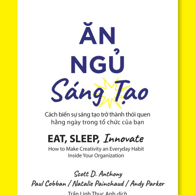 Ăn, Ngủ, Sáng tạo (Eat, Sleep, Innovate) - Scott D. Anthony, Paul Cobban, Natalie Painchaud, Andy Parker - PACE Books