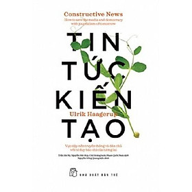 Sách Tin Tức Kiến Tạo - Vực Dậy Nền Truyền Thông Và Dân Chủ Với Tư Duy Báo Chí Của Tương Lai - NXB Trẻ