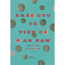 Sách Khảo cứu về tiền cổ ở An Nam (Bìa cứng) - Nhã Nam - BẢN QUYỀN