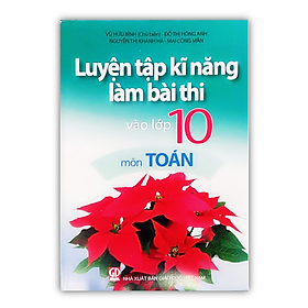 Sách Luyện Tập Kĩ Năng Làm Bài Thi Vào Lớp 10 Môn Toán