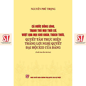 Sách - Cả Nước Đồng Lòng, Tranh Thủ Mọi Thời Cơ, Vượt Qua Mọi Khó Khăn, Thách Thức, Quyết Tâm Thực Hiện Thắng Lợi - NXB Chính Trị Quốc Gia