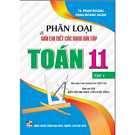 Sách Phân Loại Và Giải Chi Tiết Các Dạng Bài Tập Toán Lớp 11 - Tập 1 ( Bám Sát sgk kết nối tri thức với cuộc sống)