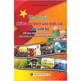 Tinh Tuyển Những Bài Đoạt Giải Quốc Gia Môn Lịch Sử (Từ Năm 1997 Đến Hết Năm 2024 - Dùng Chung Cho Ba Bộ Sách Khối THCS Và THPT)