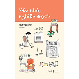 Yêu Nhà, Nghiện Sạch- Cuốn Sách Về Việc Dọn Dẹp Tâm Trí Để Sống Đẹp