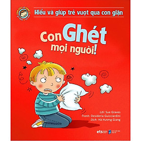 Hiểu Về Cảm Xúc Và Hành Vi Của Trẻ - Con Ghét Mọi Người! (Hiểu Và Giúp Trẻ Vượt Qua Cơn Giận)_AL