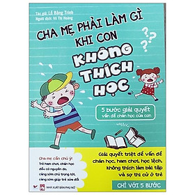Cha Mẹ Phải Làm Gì Khi Con Không Thích Học - 5 Bước Giải Quyết Vấn Đề Chán Học Của Con