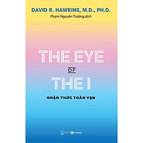 Sách - The Eye Of The I - Nhận Thức Toàn Vẹn (David R. Hawkins, M.D., Ph.D.) - nhiều tác giả - NXB Thế Giới