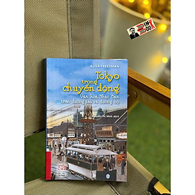 (Bìa cứng) TOKYO TRONG CHUYỂN ĐỘNG - Văn hóa Nhật Bản trên đường tàu và đường bộ – Alisa Freedman – Nguyễn Thị Minh dịch – NXB Đại học Sư phạm
