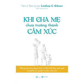 Sách - Khi Cha Mẹ Chưa Trưởng Thành Cảm Xúc -  Lindsay C. Gibson - NXB Lao động