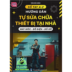 Sổ tay A-Z Hướng dẫn tự sửa chữa thiết bị tại nhà Máy móc - đồ điện - đồ gỗ