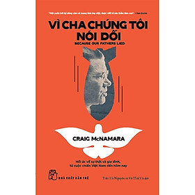 VÌ CHA CHÚNG TÔI NÓI DỐI - Hồi Ức Về Sự Thật Và Gia Đình, Từ Cuộc Chiến Việt Nam Đến Tận Hôm Nay - Craig McNamara - Trần Hà Nguyên, Vũ Thái Hà dịch - NXB Trẻ
