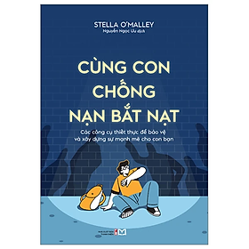 Cùng Con Chống Nạn Bắt Nạt: Các Công Cụ Thiết Thực Để Bảo Vệ Và Xây Dựng Sự Mạnh Mẽ Cho Con Bạn