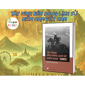 Tây Ninh Bên Dòng Lịch Sử Miền Nam Việt Nam - Dương Công Đức - Nhà Xuất Bản Tri Thức