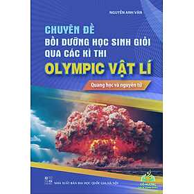 Sách Chuyên đề bồi dưỡng học sinh giỏi qua các kì thi OLIMPIC vật lí - Quang học và nguyên tử