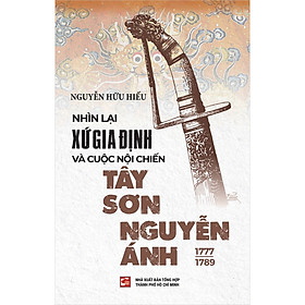 Nhìn lại xứ Gia Định và cuộc nội chiến Tây Sơn - Nguyễn Ánh (1777 – 1789)