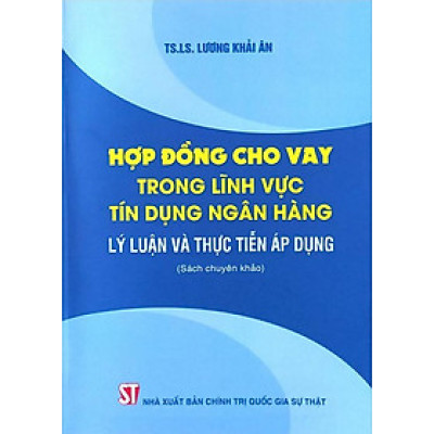 Hợp đồng cho vay trong lĩnh vực tín dụng ngân hàng: Lý luận và thực tiễn áp dụng (Sách chuyên khảo)