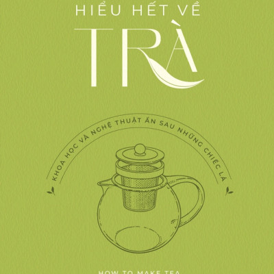 HIỂU HẾT VỀ TRÀ - Khoa Học Và Nghệ Thuật Ẩn Sau Những Chiếc Lá - Brian R. Keating & Kim Long - Nguyên Minh dịch (bìa mềm)
