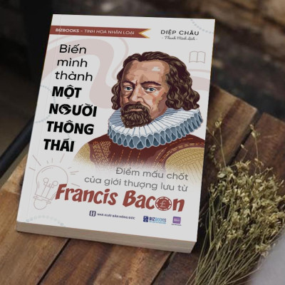 Sách Biến Mình Thành Một Người Thông Thái: Điểm Mấu Chốt Của Giới Thượng Lưu Từ Francis Bacon