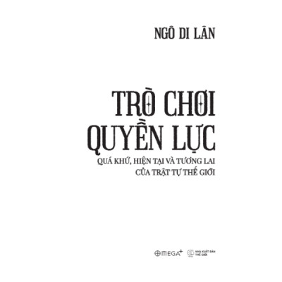 Trò Chơi Quyền Lực - Quá Khứ, Hiện Tại Và Tương Lai Của Trật Tự Thế Giới (Ngô Di Lân) - Omega Plus