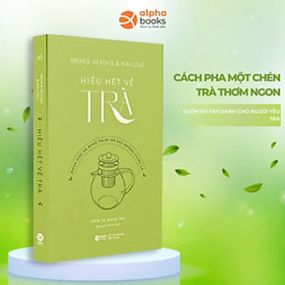 HIỂU HẾT VỀ TRÀ - Khoa Học Và Nghệ Thuật Ẩn Sau Những Chiếc Lá - Brian R. Keating & Kim Long - Nguyên Minh dịch (bìa mềm)