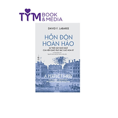 HỖN ĐỘN HOÀN HẢO - Sự trỗi dậy khó ngờ của nền giáo dục bậc cao Hoa Kỳ - David F. Labaree - Phanbook