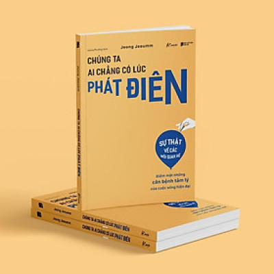 Chúng Ta Ai Chẳng Có Lúc Phát Điên - Điểm Mặt Những Căn Bệnh Tâm Lý Của Cuộc Sống Hiện Đại - Bản Quyền