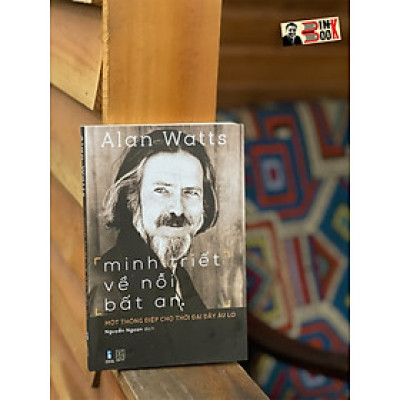 MINH TRIẾT VỀ NỖI BẤT AN – MỘT THÔNG ĐIỆP CHO THỜI ĐẠI ĐẦY LO ÂU - Alan Watts - Nguyễn Ngoan dịch – Đông Tây _ NXB Thanh Niên