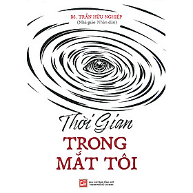 Thời Gian Trong Mắt Tôi - Hồi ký và ghi chép của bác sĩ Trần Hữu Nghiệp