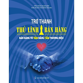 Trở thành thủ lĩnh bán hàng - Bán hàng từ tâm nâng tầm thương hiệu