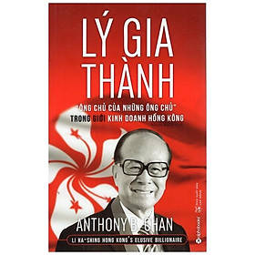 Lý Gia Thành – “Ông Chủ Của Những Ông Chủ” Trong Giới Kinh Doanh Hồng Kông (Tái Bản)